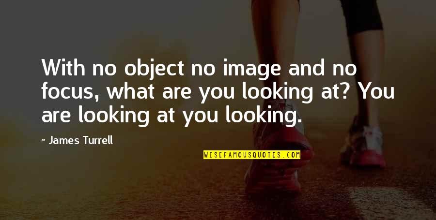 James Turrell Quotes By James Turrell: With no object no image and no focus,
