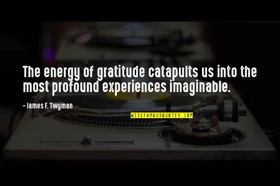 James Twyman Quotes By James F. Twyman: The energy of gratitude catapults us into the
