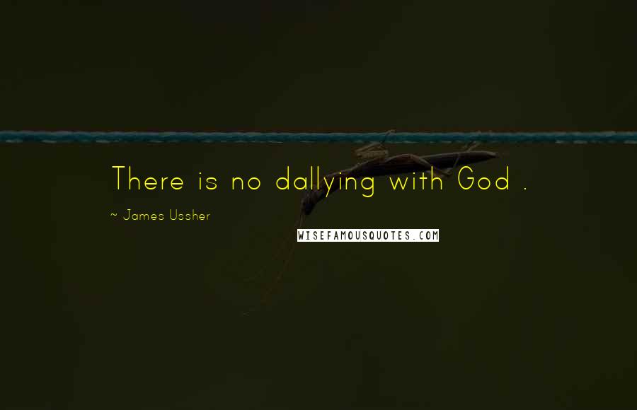 James Ussher quotes: There is no dallying with God .