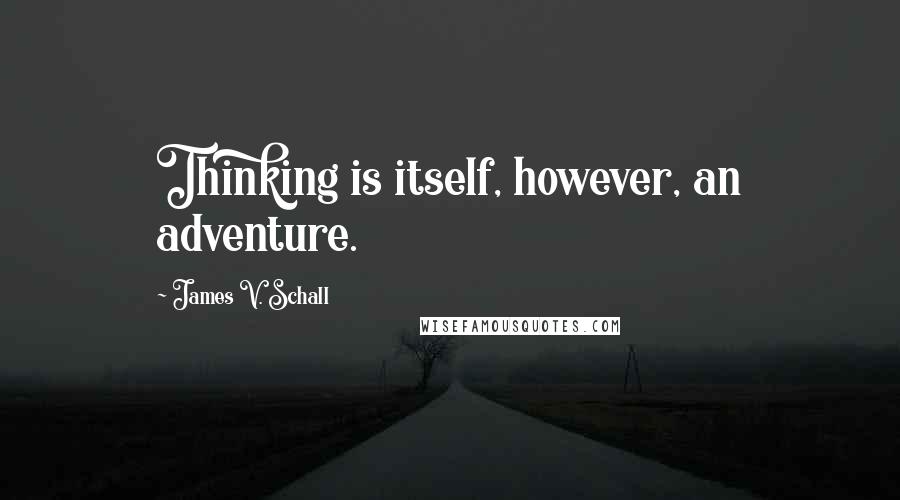 James V. Schall quotes: Thinking is itself, however, an adventure.