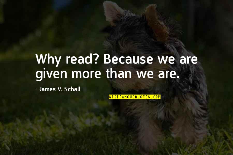 James V. Schall Quotes By James V. Schall: Why read? Because we are given more than