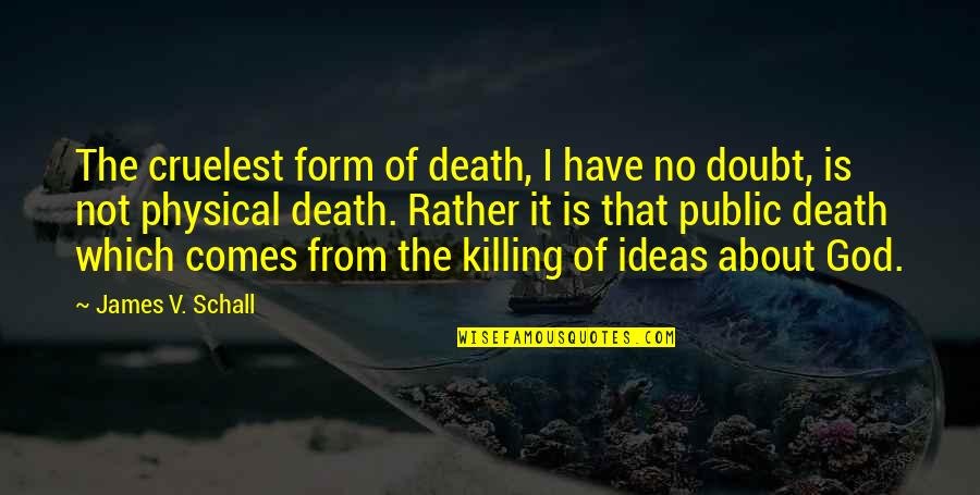 James V. Schall Quotes By James V. Schall: The cruelest form of death, I have no