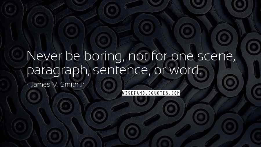 James V. Smith Jr. quotes: Never be boring, not for one scene, paragraph, sentence, or word.