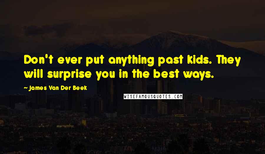 James Van Der Beek quotes: Don't ever put anything past kids. They will surprise you in the best ways.