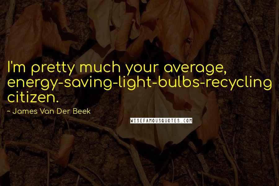 James Van Der Beek quotes: I'm pretty much your average, energy-saving-light-bulbs-recycling citizen.