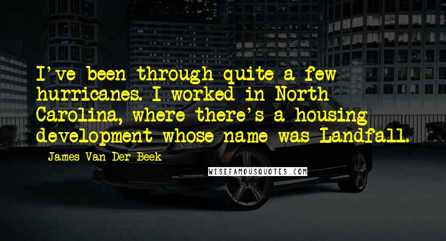 James Van Der Beek quotes: I've been through quite a few hurricanes. I worked in North Carolina, where there's a housing development whose name was Landfall.