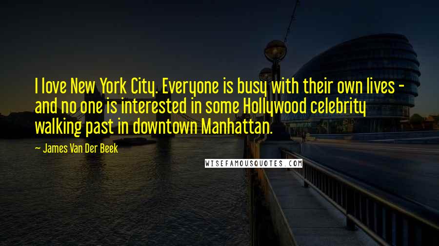 James Van Der Beek quotes: I love New York City. Everyone is busy with their own lives - and no one is interested in some Hollywood celebrity walking past in downtown Manhattan.