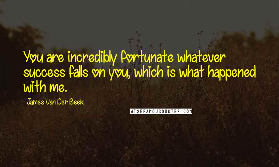 James Van Der Beek quotes: You are incredibly fortunate whatever success falls on you, which is what happened with me.