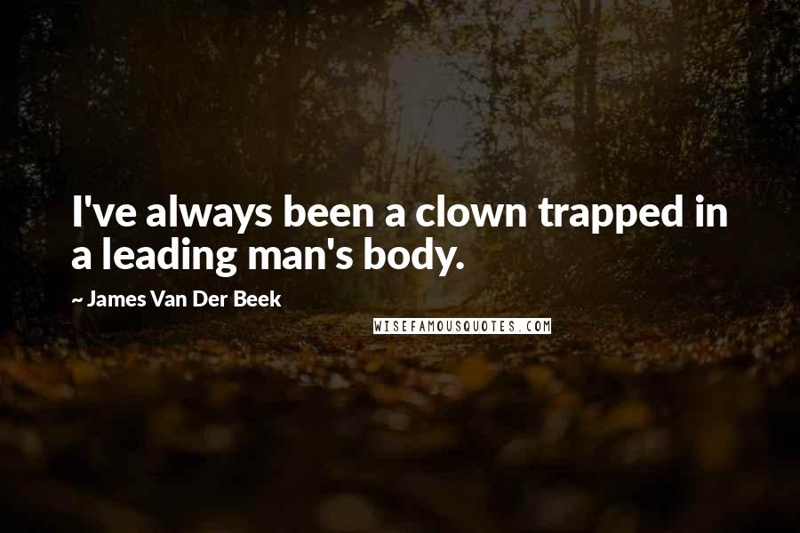 James Van Der Beek quotes: I've always been a clown trapped in a leading man's body.