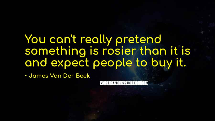 James Van Der Beek quotes: You can't really pretend something is rosier than it is and expect people to buy it.