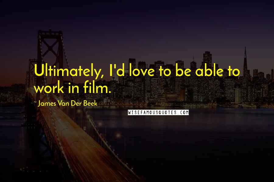 James Van Der Beek quotes: Ultimately, I'd love to be able to work in film.