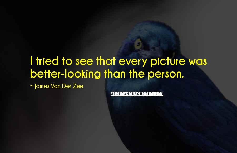 James Van Der Zee quotes: I tried to see that every picture was better-looking than the person.