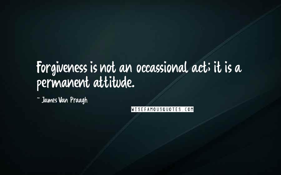 James Van Praagh quotes: Forgiveness is not an occassional act; it is a permanent attitude.