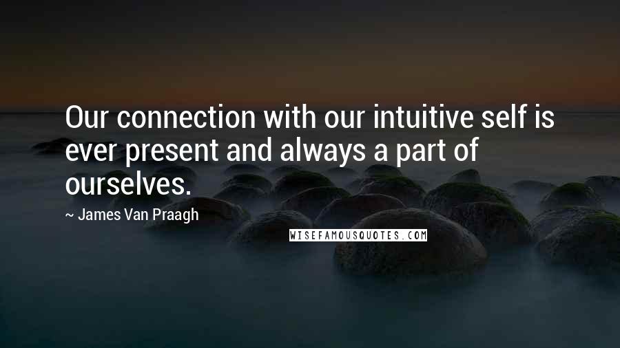 James Van Praagh quotes: Our connection with our intuitive self is ever present and always a part of ourselves.