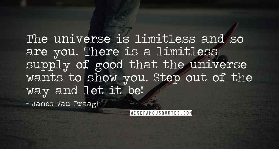 James Van Praagh quotes: The universe is limitless and so are you. There is a limitless supply of good that the universe wants to show you. Step out of the way and let it