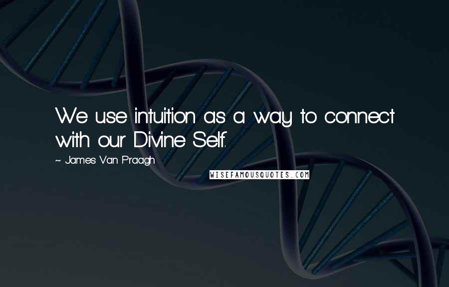 James Van Praagh quotes: We use intuition as a way to connect with our Divine Self.