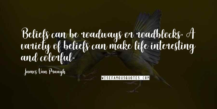 James Van Praagh quotes: Beliefs can be roadways or roadblocks. A variety of beliefs can make life interesting and colorful.