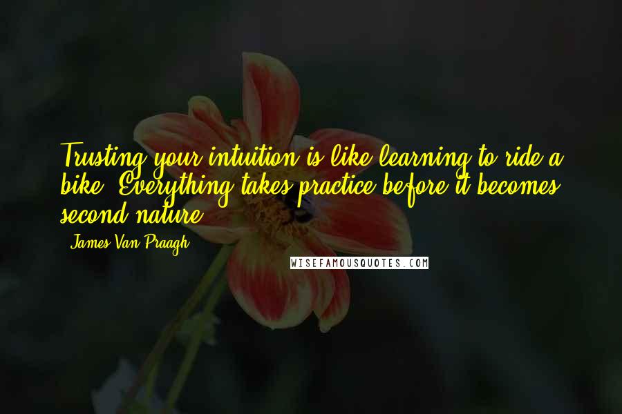 James Van Praagh quotes: Trusting your intuition is like learning to ride a bike. Everything takes practice before it becomes second nature.