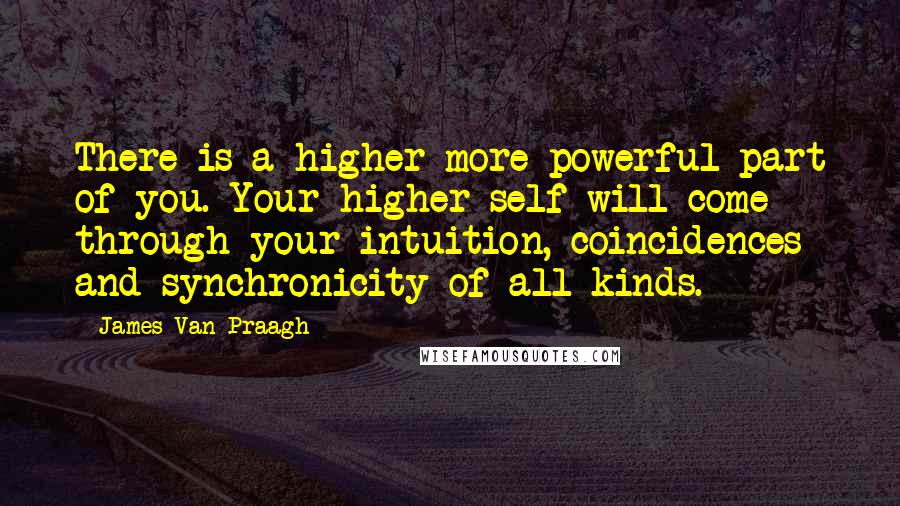 James Van Praagh quotes: There is a higher more powerful part of you. Your higher self will come through your intuition, coincidences and synchronicity of all kinds.