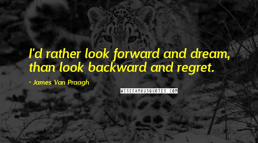 James Van Praagh quotes: I'd rather look forward and dream, than look backward and regret.