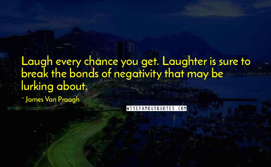 James Van Praagh quotes: Laugh every chance you get. Laughter is sure to break the bonds of negativity that may be lurking about.