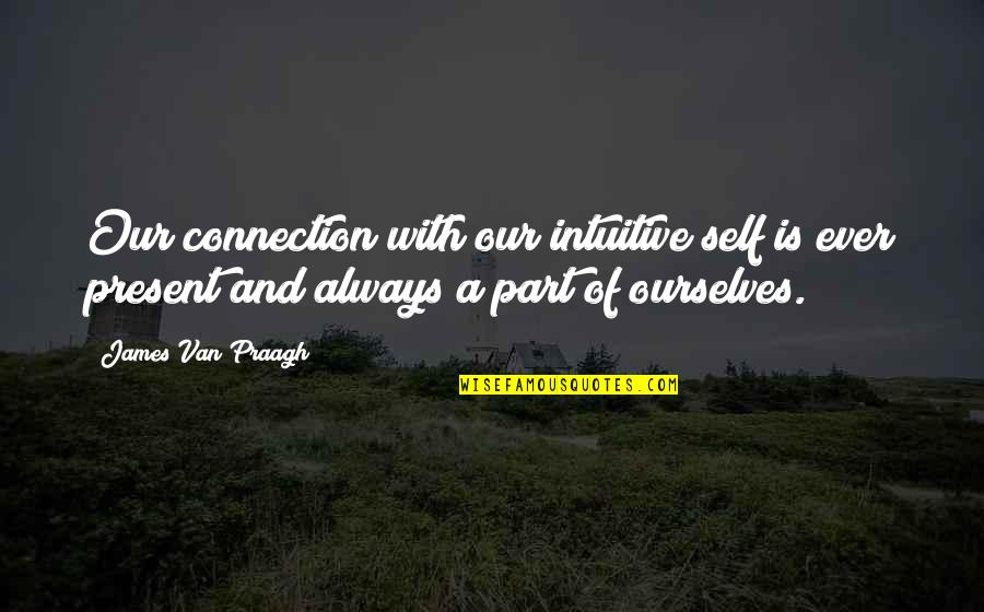 James Van Praagh Quotes By James Van Praagh: Our connection with our intuitive self is ever