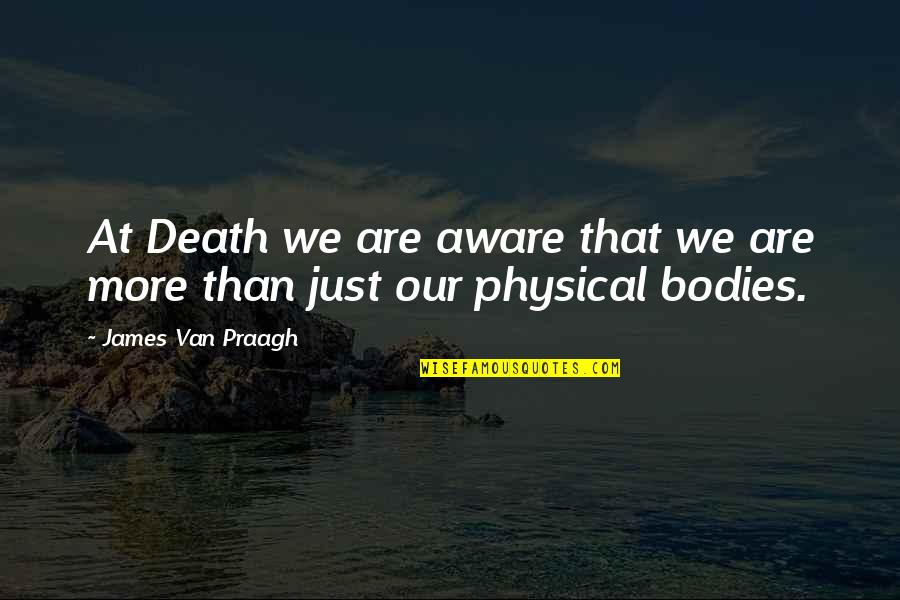 James Van Praagh Quotes By James Van Praagh: At Death we are aware that we are