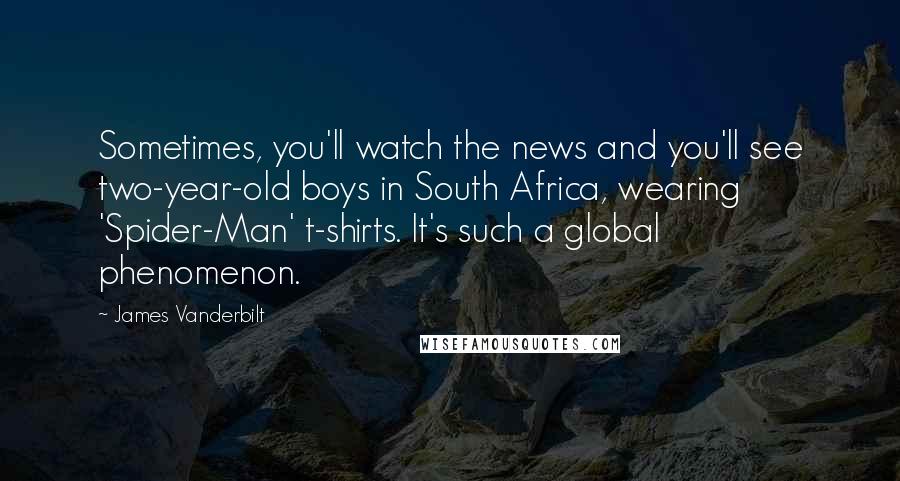 James Vanderbilt quotes: Sometimes, you'll watch the news and you'll see two-year-old boys in South Africa, wearing 'Spider-Man' t-shirts. It's such a global phenomenon.