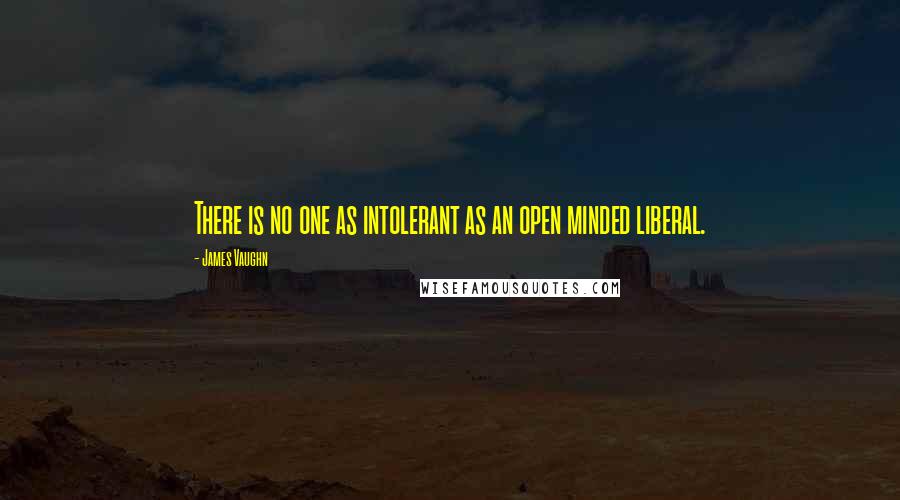 James Vaughn quotes: There is no one as intolerant as an open minded liberal.