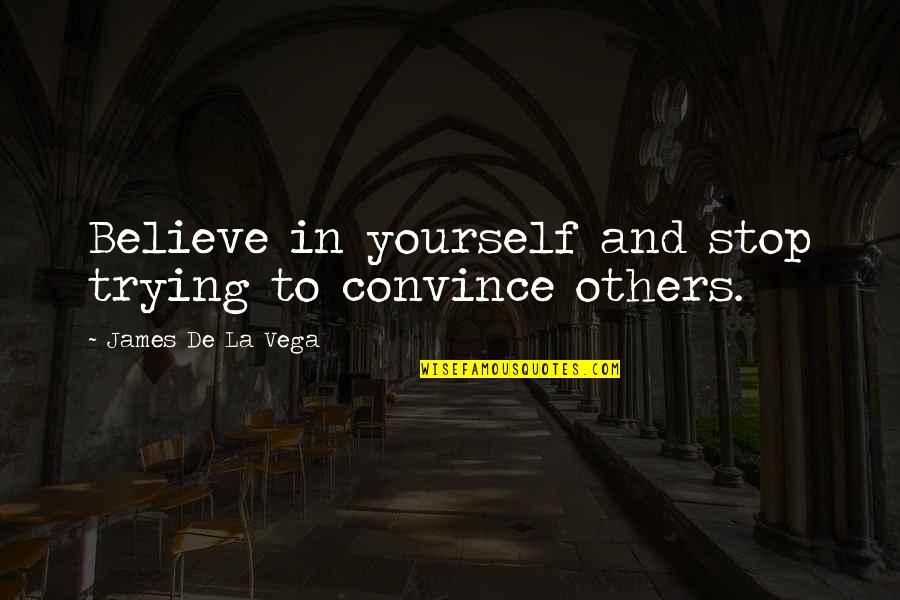 James Vega Quotes By James De La Vega: Believe in yourself and stop trying to convince James Vega Quotes By James De La Vega: Believe in yourself and stop trying to convince