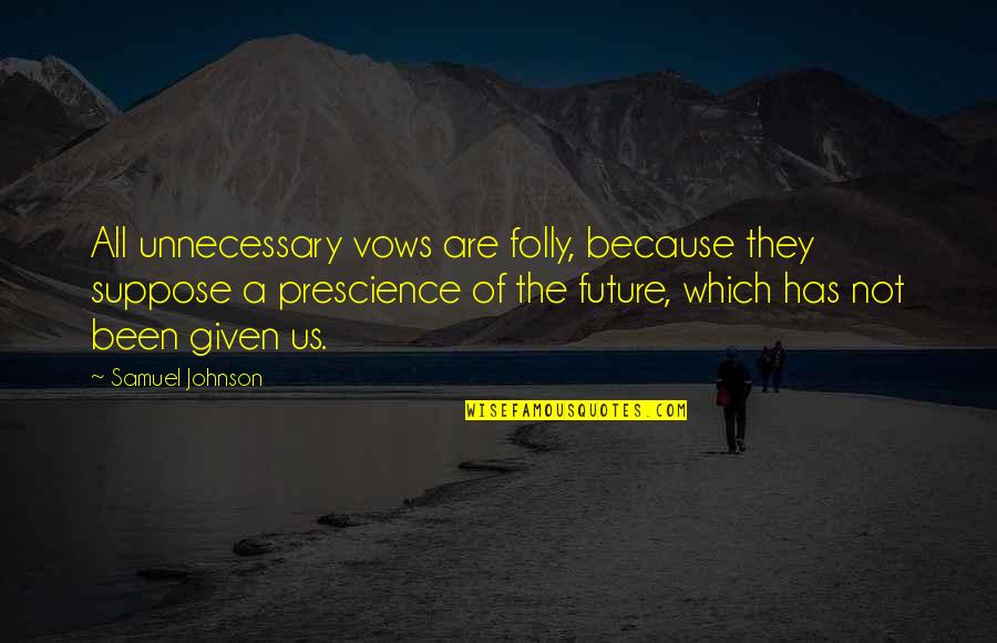 James Vega Quotes By Samuel Johnson: All unnecessary vows are folly, because they suppose