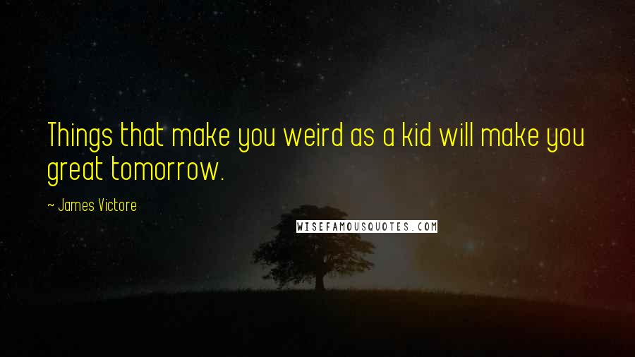 James Victore quotes: Things that make you weird as a kid will make you great tomorrow.