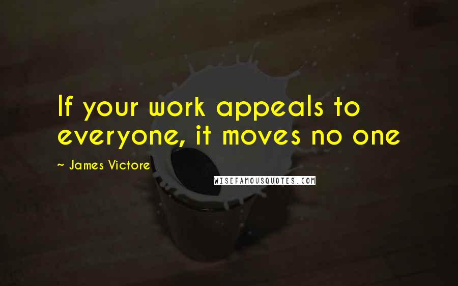 James Victore quotes: If your work appeals to everyone, it moves no one