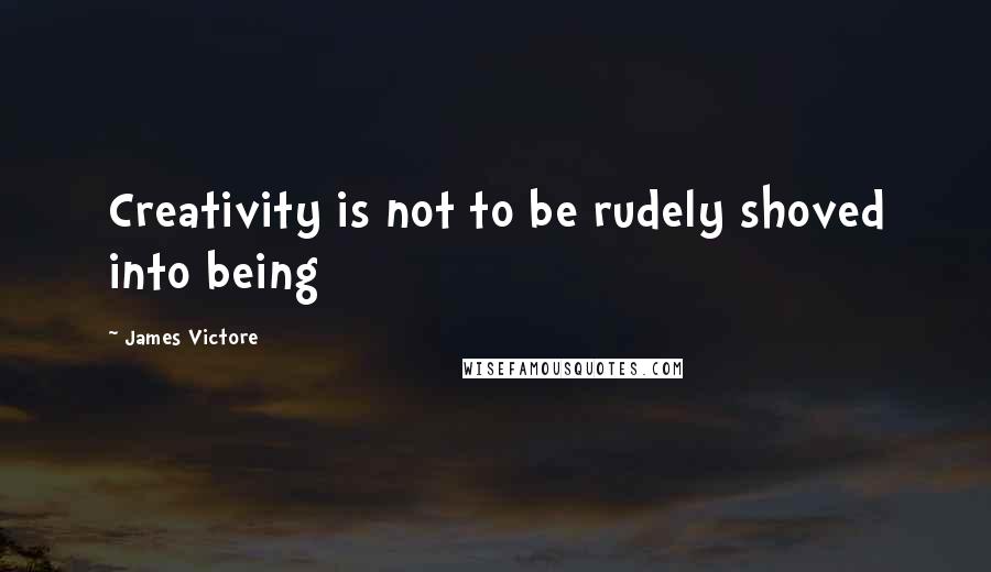 James Victore quotes: Creativity is not to be rudely shoved into being