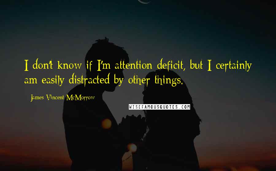James Vincent McMorrow quotes: I don't know if I'm attention deficit, but I certainly am easily distracted by other things.