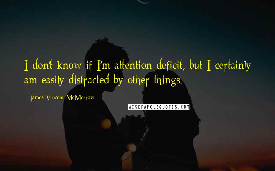 James Vincent McMorrow quotes: I don't know if I'm attention deficit, but I certainly am easily distracted by other things.