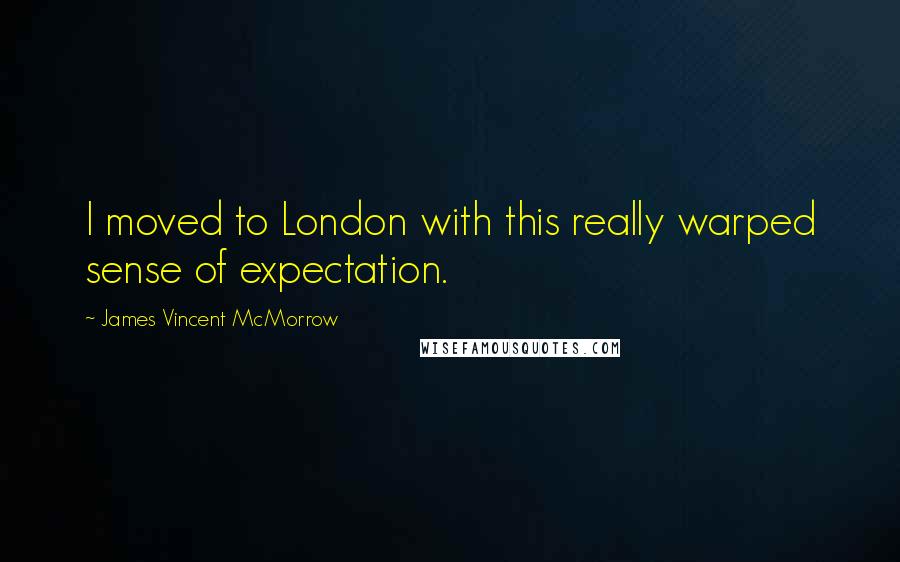 James Vincent McMorrow quotes: I moved to London with this really warped sense of expectation.