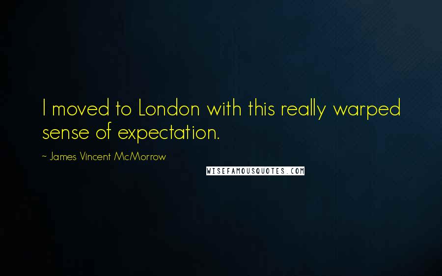James Vincent McMorrow quotes: I moved to London with this really warped sense of expectation.