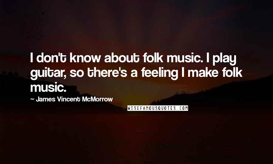 James Vincent McMorrow quotes: I don't know about folk music. I play guitar, so there's a feeling I make folk music.