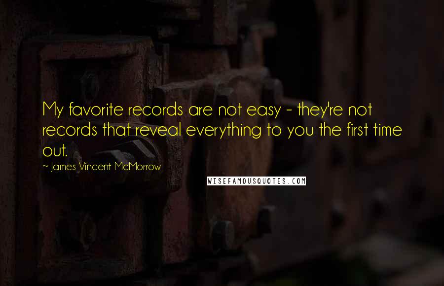 James Vincent McMorrow quotes: My favorite records are not easy - they're not records that reveal everything to you the first time out.