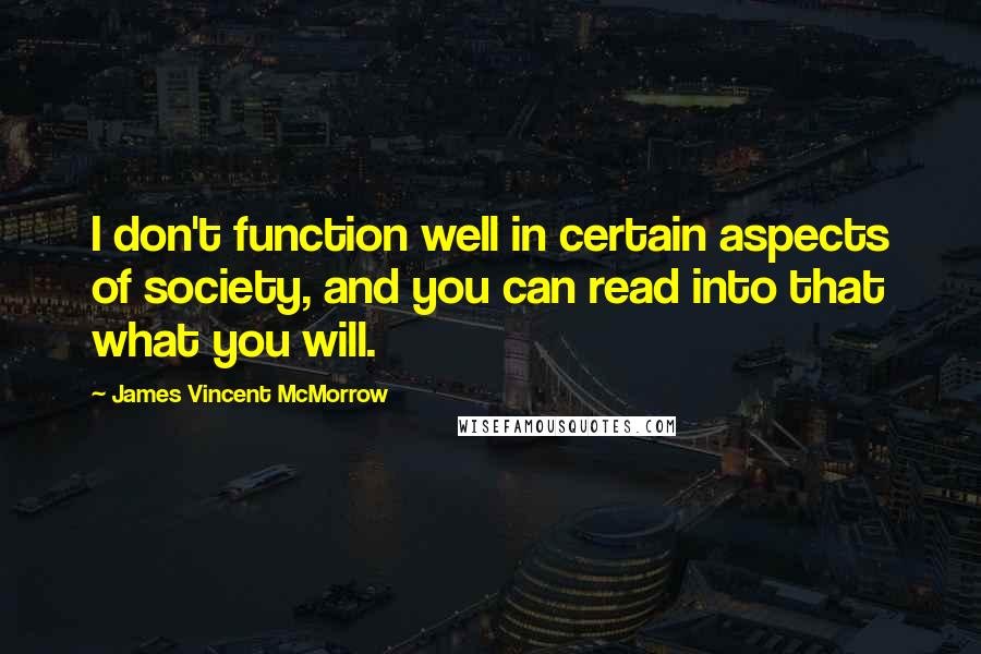 James Vincent McMorrow quotes: I don't function well in certain aspects of society, and you can read into that what you will.