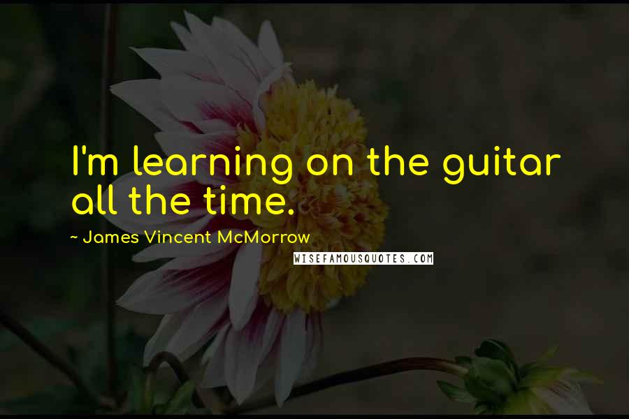 James Vincent McMorrow quotes: I'm learning on the guitar all the time.