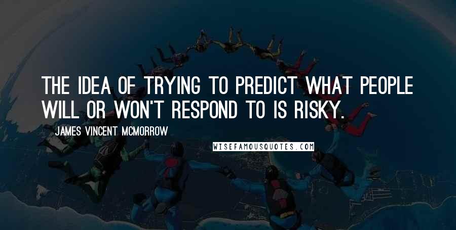 James Vincent McMorrow quotes: The idea of trying to predict what people will or won't respond to is risky.