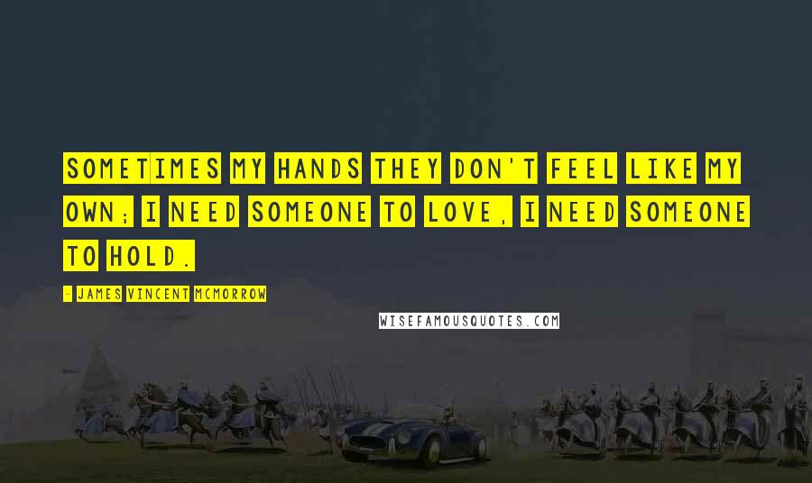 James Vincent McMorrow quotes: Sometimes my hands they don't feel like my own; I need someone to love, I need someone to hold.