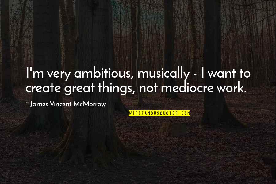 James Vincent Mcmorrow Quotes By James Vincent McMorrow: I'm very ambitious, musically - I want to