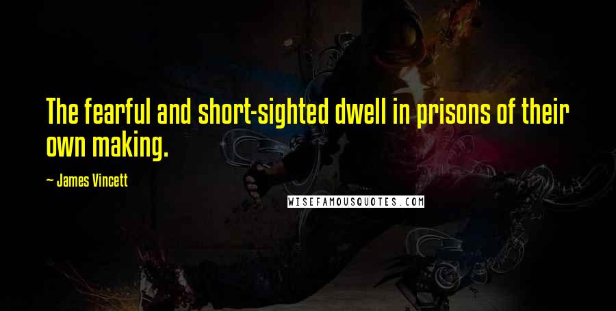 James Vincett quotes: The fearful and short-sighted dwell in prisons of their own making.