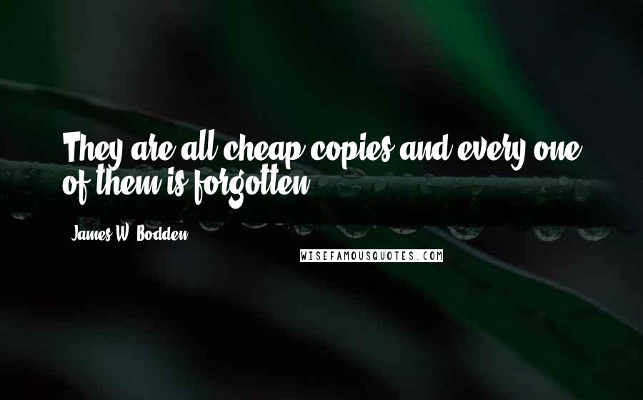 James W. Bodden quotes: They are all cheap copies and every one of them is forgotten.