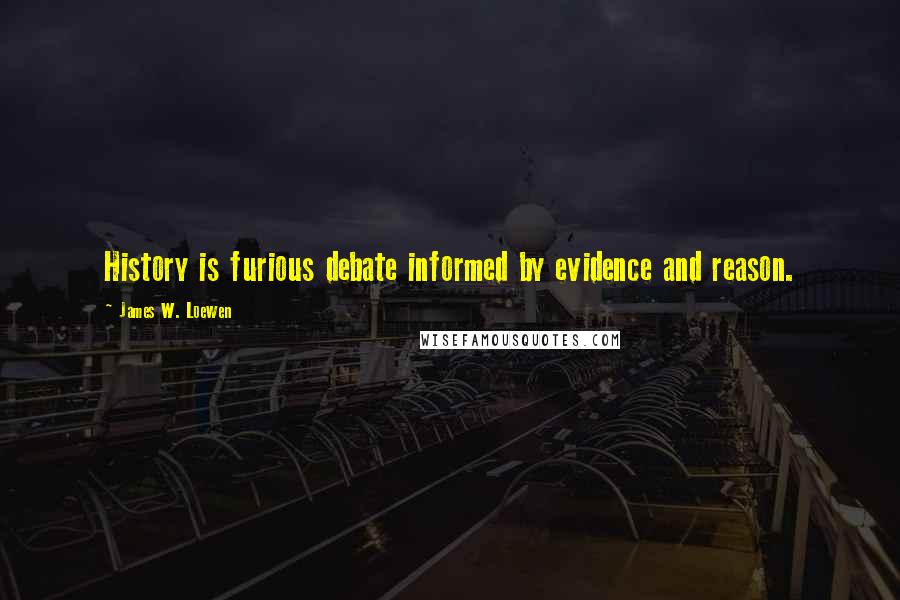 James W. Loewen quotes: History is furious debate informed by evidence and reason.