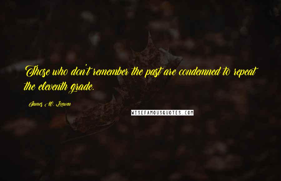 James W. Loewen quotes: Those who don't remember the past are condemned to repeat the eleventh grade.