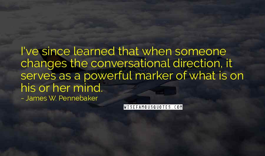 James W. Pennebaker quotes: I've since learned that when someone changes the conversational direction, it serves as a powerful marker of what is on his or her mind.